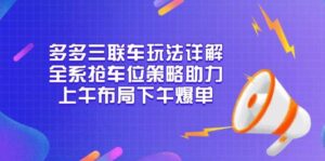 多多三联车玩法详解，全系抢车位策略助力，上午布局下午爆单-联创在线