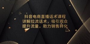 抖音电商直播话术课程，详解拉流话术，吸引观众，提升流量，助力销售转化-联创在线