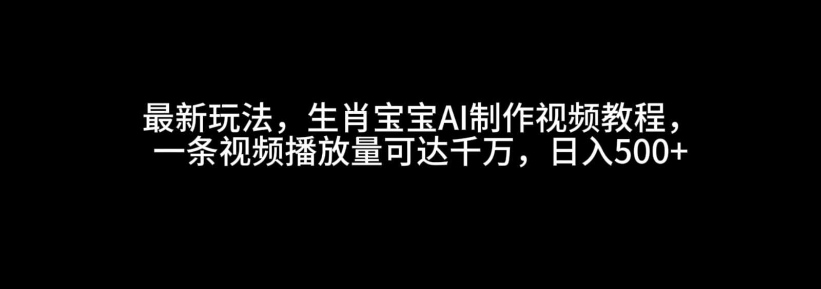 最新玩法，生肖宝宝AI制作视频教程，一条视频播放量可达千万，日入500+-联创在线