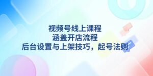 视频号线上课程详解，涵盖开店流程，后台设置与上架技巧，起号法则-联创在线