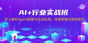 AI+行业实战班,深入解析Agent配置与实战应用,快速掌握AI落地技巧-联创在线