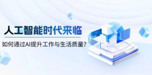 人工智能时代来临,如何通过AI提升工作与生活质量-联创在线