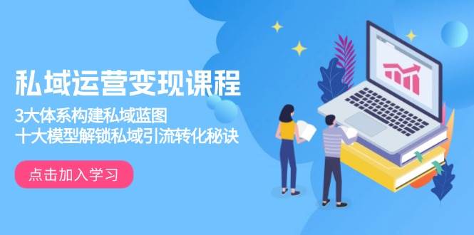 私域运营变现课程，3大体系构建私域蓝图，十大模型解锁私域引流转化秘诀-联创在线