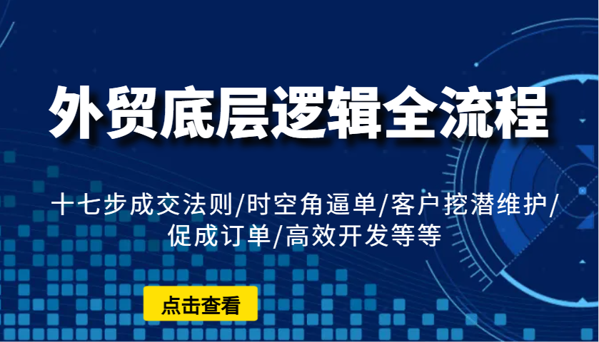 外贸底层逻辑全流程：十七步成交法则/时空角逼单/客户挖潜维护/促成订单/高效开发等等-联创在线