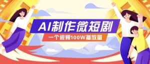 AI制作微短剧实操教程，今年最大风口一个视频100W播放量，附详细实操+变现计划-联创在线