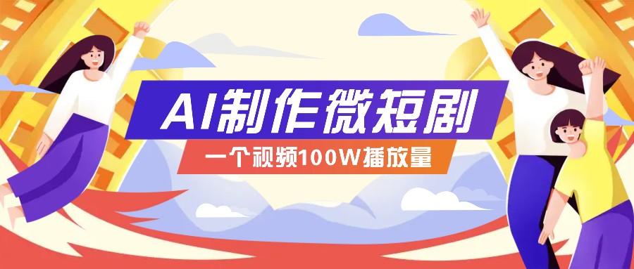 AI制作微短剧实操教程，今年最大风口一个视频100W播放量，附详细实操+变现计划-联创在线