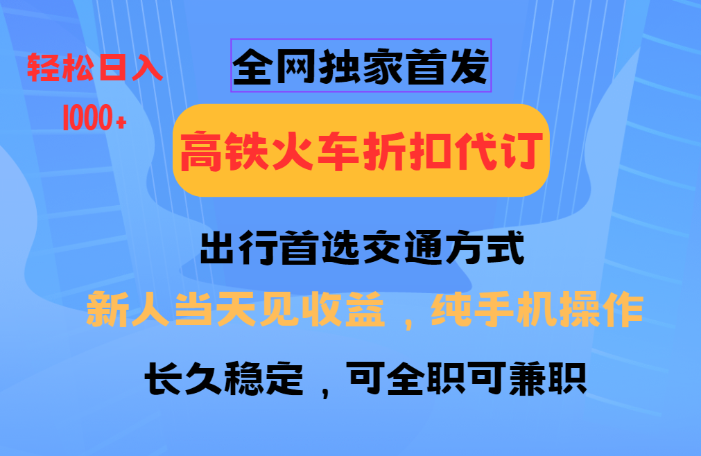 全网独家首发   全国高铁火车折扣代订   新手当日变现  纯手机操作 日入1000+-联创在线