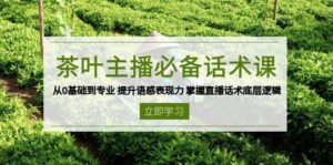 茶叶主播必备话术课 从0基础到专业 提升语感表现力 掌握直播话术底层逻辑-联创在线