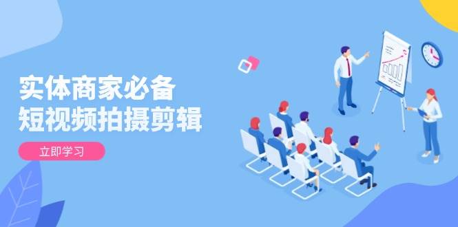 实体商家必备！短视频拍摄剪辑，从基础到进阶 全面提升视频质量与获客效果-联创在线