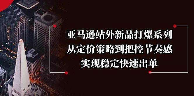亚马逊站外新品打爆系列，从定价策略到把控节奏感，实现稳定快速出单-联创在线