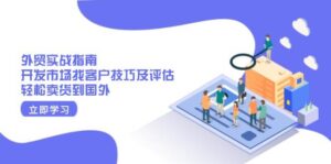 外贸实战指南：开发市场找客户技巧及评估，轻松卖货到国外-联创在线
