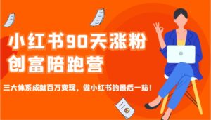小红书90天涨粉创富陪跑营,三大体系成就百万变现,做小红书的最后一站!-联创在线