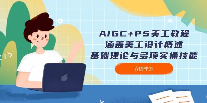 AIGC+PS美工教程：涵盖美工设计概述、基础理论与多项实操技能-联创在线