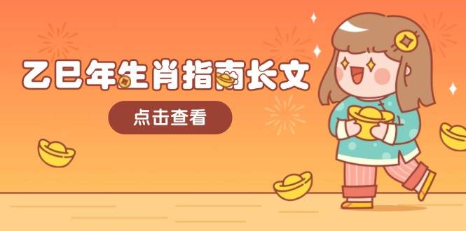 乙巳年生肖指南长文,结合大环境与生肖,字字精华,助你财福顺利 迎接好运-联创在线