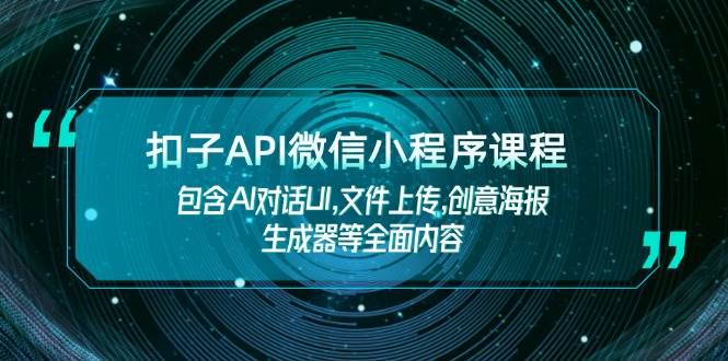 扣子API微信小程序课程,包含AI对话UI,文件上传,创意海报生成器等全面内容-联创在线