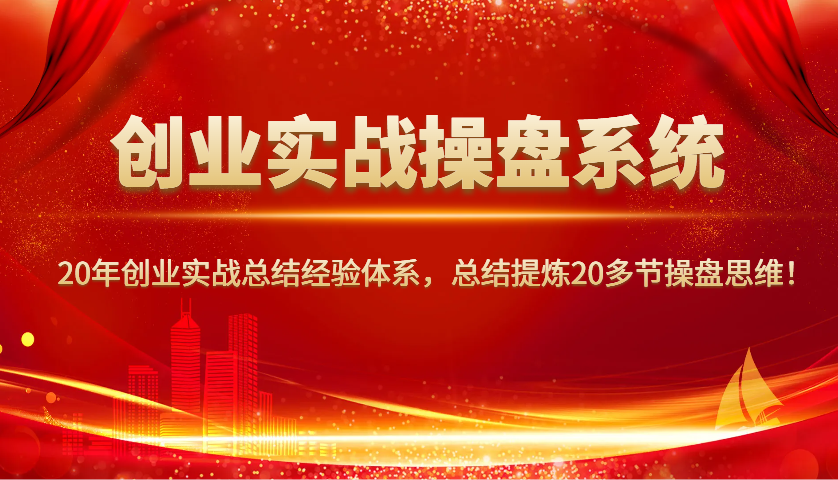 创业实战操盘系统，20年创业实战总结经验体系，总结提炼20多节操盘思维！-联创在线