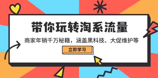 带你玩转淘系流量，商家年销千万秘籍，涵盖黑科技、大促维护等-联创在线