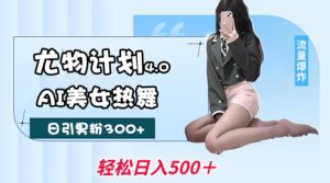 尤物计划4.0，AI美女热舞引爆流量，不限流不封号，轻松月入一万+-联创在线