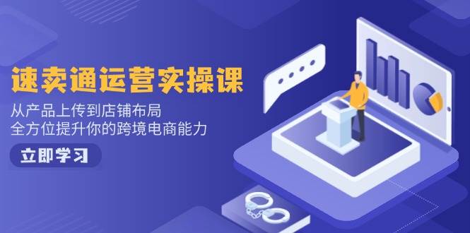 速卖通运营实操课，从产品上传到店铺布局，全方位提升你的跨境电商能力-联创在线