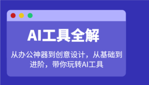 AI工具全解:从办公神器到创意设计,从基础到进阶,带你玩转AI工具-联创在线