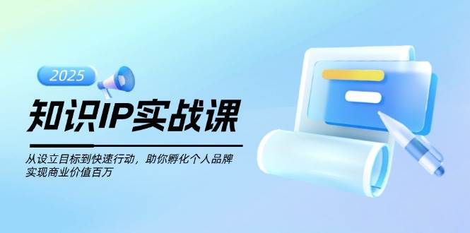 知识IP实战课，从设立目标到快速行动，助你孵化个人品牌，实现商业价值百万-联创在线