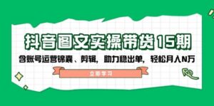 抖音图文带货实操第15期：账号运营锦囊、剪辑，助力稳出单，轻松月入N万-联创在线