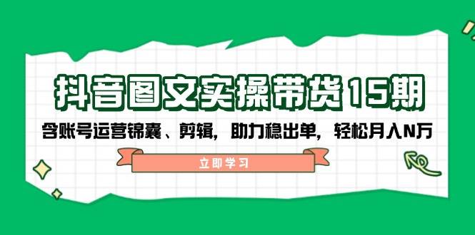 抖音图文带货实操第15期：账号运营锦囊、剪辑，助力稳出单，轻松月入N万-联创在线