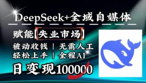 降维打击，DeepSeek+失业市场，全自动操作，结合人人刚需，单月利润轻松破100000＋-联创在线