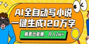 AI自动写小说，一键生成120万字，躺着也能赚，月入2w+-联创在线