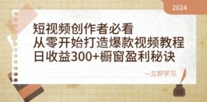 短视频创作者必看：从零开始打造爆款视频教程，日收益300+橱窗盈利秘诀-联创在线
