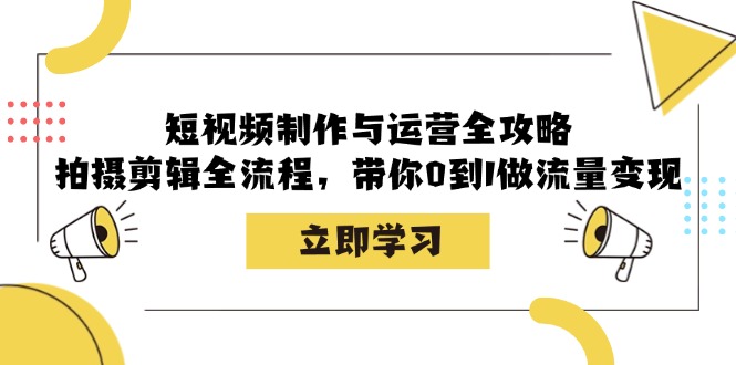 短视频制作与运营全攻略：拍摄剪辑全流程，带你0到1做流量变现-联创在线