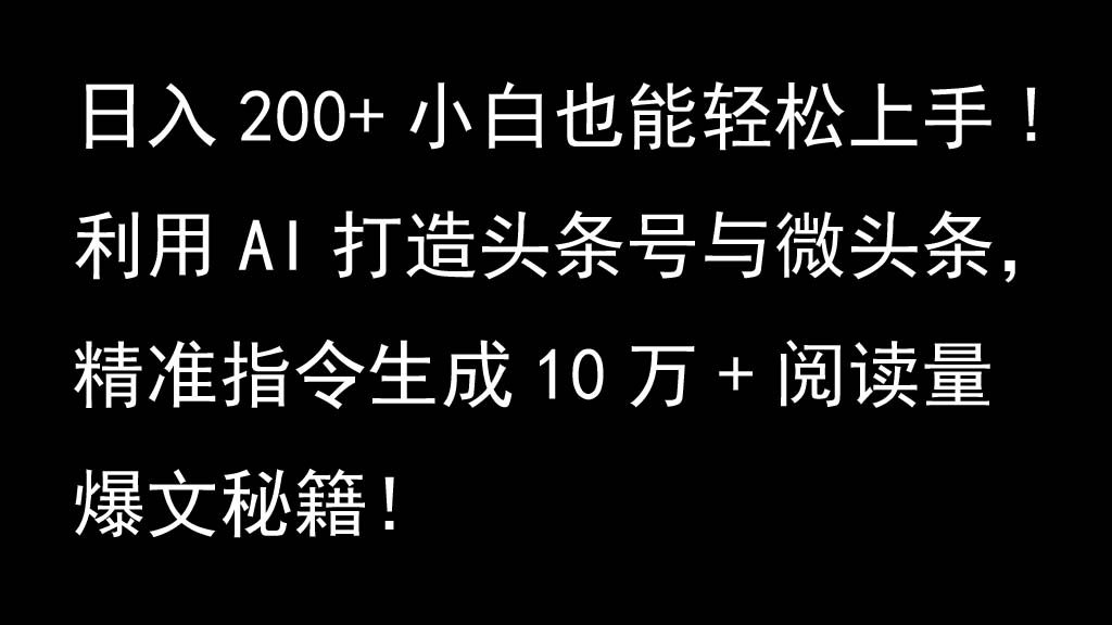 利用AI打造头条号与微头条，精准指令生成10万+阅读量爆文秘籍！日入200+小白也能轻…-联创在线