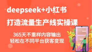 deepseek+小红书打造流量生产线实操课,365天不重样内容输出,轻松在不同平台获客变现-联创在线
