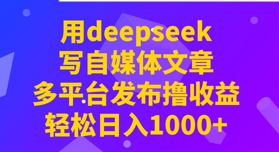 用deepseek写自媒体文章，多平台发布撸收益，轻松日入1000+！-联创在线