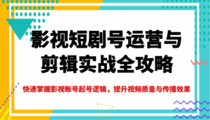 影视短剧号运营与剪辑实战全攻略，快速掌握影视账号起号逻辑，提升视频质量与传播效果-联创在线