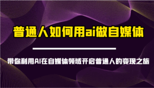 普通人如何用ai做自媒体-带你利用AI在自媒体领域开启普通人的变现之旅-联创在线
