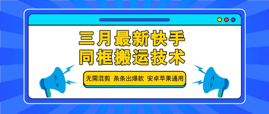 三月最新快手同框搬运技术，无需混剪 条条出爆款 安卓苹果通用-联创在线