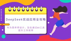 DeepSeek实战应用全攻略:专为营养师设计,旨在通过AI工具提升工作效率-联创在线