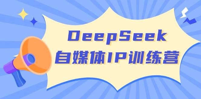 DeepSeek自媒体IP训练营，掌握四位定位法 长板变现模型 开启自媒体新篇章(更新)-联创在线