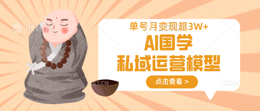 AI国学私域运营模型,无成本、变现快、周期短、持续性强,单号月变现3w+-联创在线