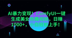 AI暴力变现!ComfyUI一键生成美女热舞视频,日赚1000+,小白轻松上手!-联创在线