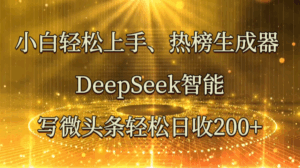 小白轻松上手、热榜生成器 DeepSeek智能写微头条轻松日收200+-联创在线