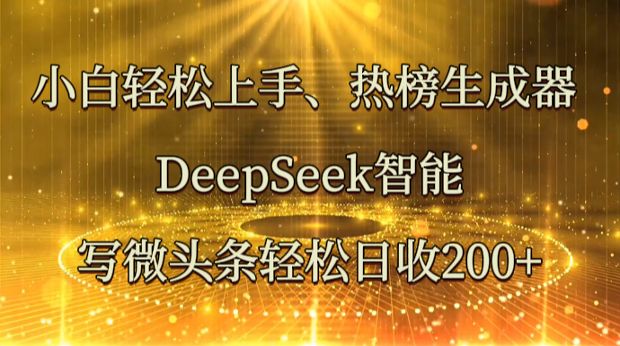 小白轻松上手、热榜生成器 DeepSeek智能写微头条轻松日收200+-联创在线