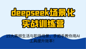 deepseek场景化实战训练营，15大高频生活与职场场景，手把手教你用AI工具提升效率！-联创在线