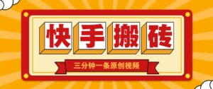 快手短视频搬砖玩法，三分钟一条原创视频，多种类型通用方法，轻松月入万元-联创在线