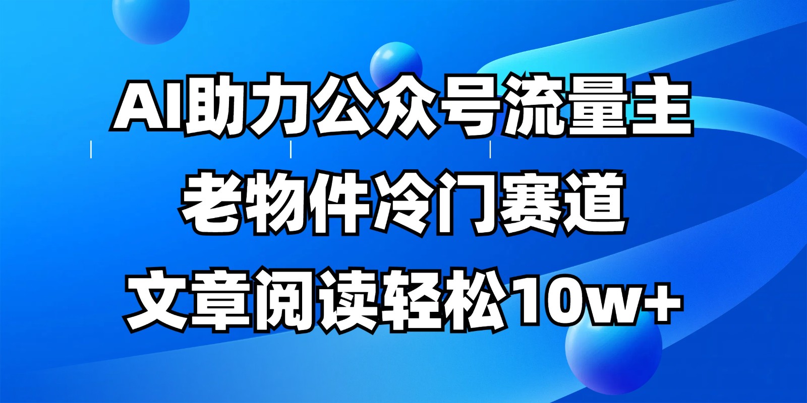 公众号流量主冷门赛道，AI助力，文章阅读轻松10w+，全流程详细教程-联创在线