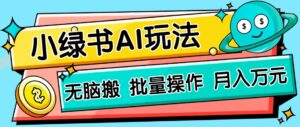 小绿书零门槛AI无脑搬运，绿色正规项目，零门槛轻松日收益200+-联创在线