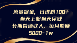 流量掘金，日进粉100+,当天上粉当天见钱，长期管道收入，每月躺赚5000-1w-联创在线