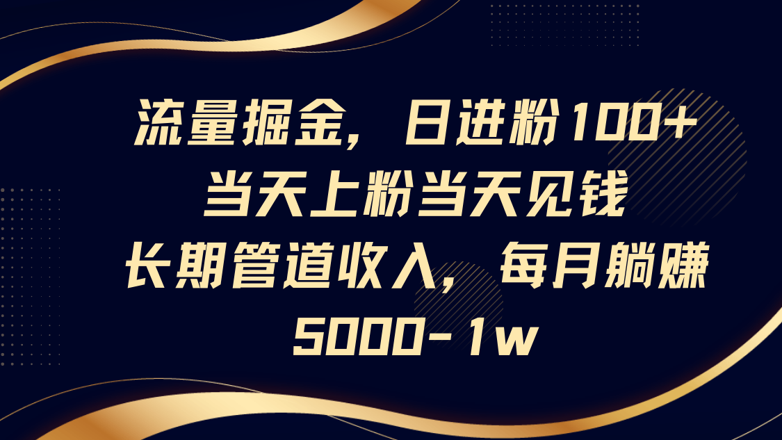 流量掘金，日进粉100+,当天上粉当天见钱，长期管道收入，每月躺赚5000-1w-联创在线