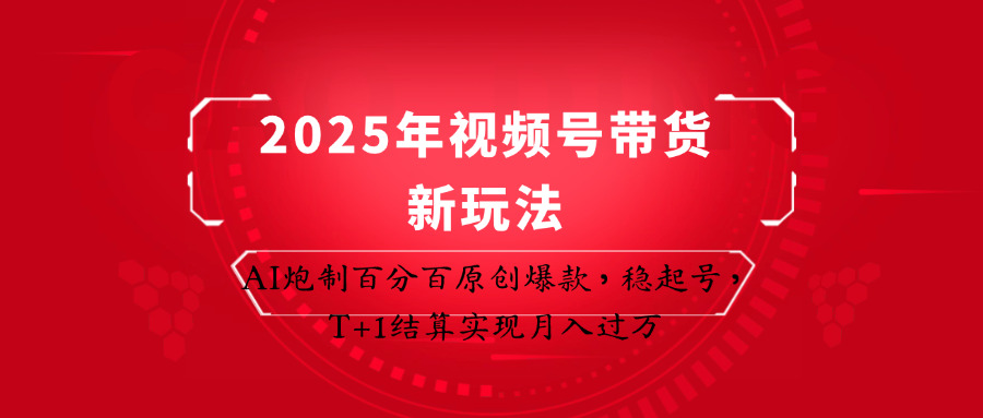 2025年视频号带货新玩法:AI炮制百分百原创爆款,稳起号,T+1结算实现月入过万-联创在线